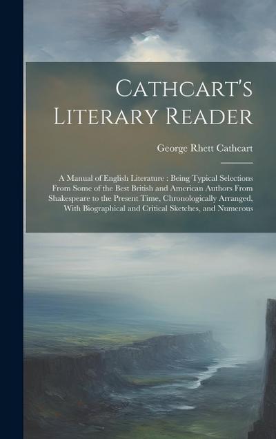 Cathcart’s Literary Reader: A Manual of English Literature: Being Typical Selections From Some of the Best British and American Authors From Shake