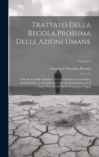Trattato Della Regola Prossima Delle Azioni Umane: Nella Scelta Delle Opinioni: In Cui Si Dimostra La Falsita, Improbabilita, E Assurdita Del Sistema