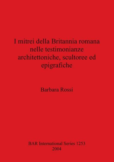 I mitrei della Britannia romana nelle testimonianze architettoniche, scultoree ed epigrafiche