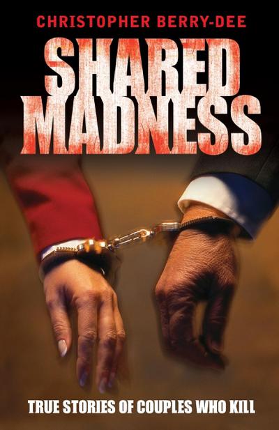 Shared Madness - True Stories of Couples Who Kill