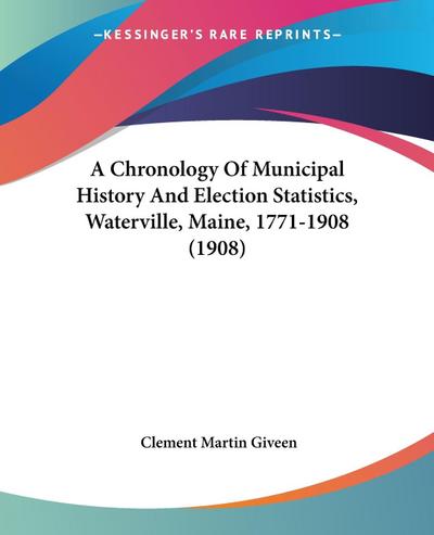A Chronology Of Municipal History And Election Statistics, Waterville, Maine, 1771-1908 (1908)