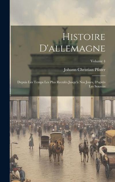 Histoire D’allemagne: Depuis Les Temps Les Plus Reculés Jusqu’à Nos Jours, D’après Les Sources; Volume 4