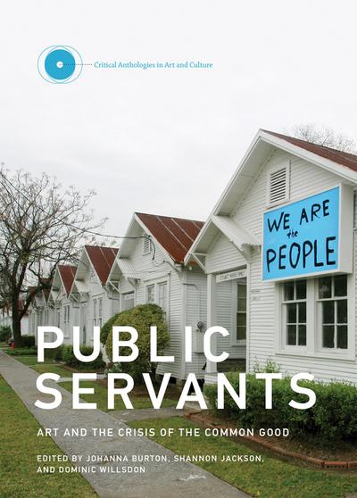 Public Servants: Art and the Crisis of the Common Good - Johanna Burton
