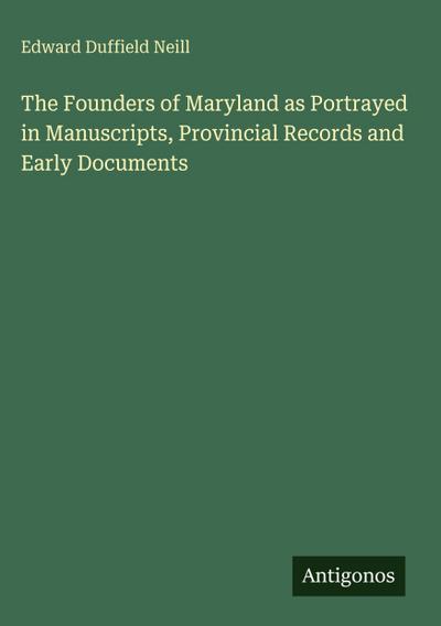The Founders of Maryland as Portrayed in Manuscripts, Provincial Records and Early Documents