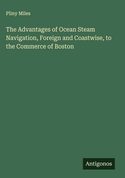 The Advantages of Ocean Steam Navigation, Foreign and Coastwise, to the Commerce of Boston