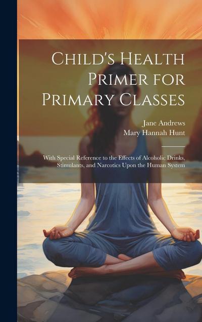 Child’s Health Primer for Primary Classes: With Special Reference to the Effects of Alcoholic Drinks, Stimulants, and Narcotics Upon the Human System