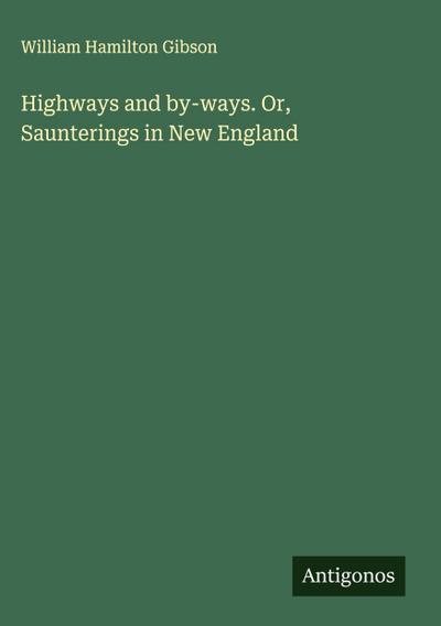 Highways and by-ways. Or, Saunterings in New England