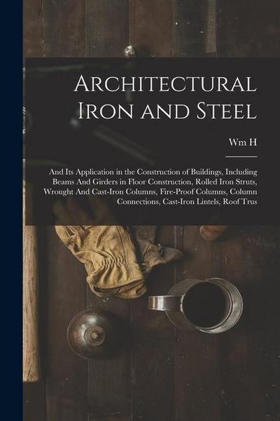 Architectural Iron and Steel: And its Application in the Construction of Buildings, Including Beams And Girders in Floor Construction, Rolled Iron S