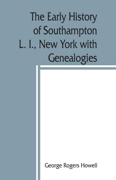 The early history of Southampton, L. I., New York with Genealogies.