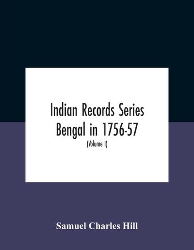 Indian Records Series Bengal In 1756-57, A Selection Of Public And Private Papers Dealing With The Affairs Of The British In Bengal During The Reign Of Siraj-Uddaula; With Notes And An Historical Introduction (Volume I)