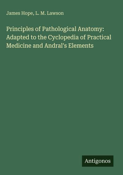 Principles of Pathological Anatomy: Adapted to the Cyclopedia of Practical Medicine and Andral’s Elements