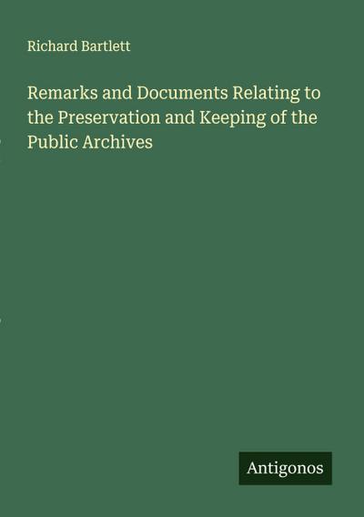 Remarks and Documents Relating to the Preservation and Keeping of the Public Archives
