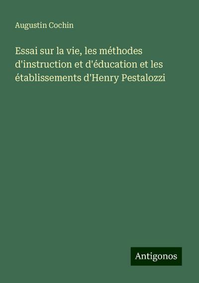 Essai sur la vie, les méthodes d’instruction et d’éducation et les établissements d’Henry Pestalozzi