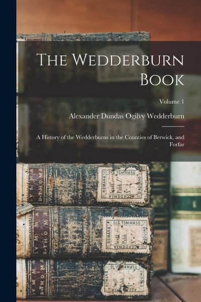 The Wedderburn Book: A History of the Wedderburns in the Counties of Berwick, and Forfar; Volume 1