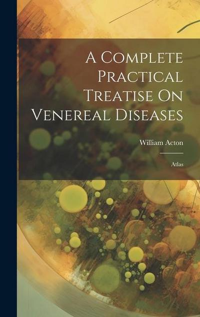 A Complete Practical Treatise On Venereal Diseases