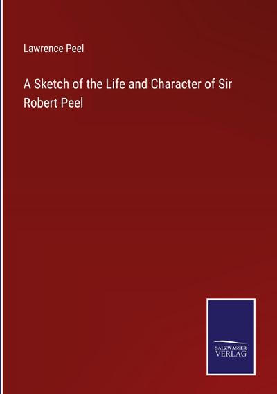 A Sketch of the Life and Character of Sir Robert Peel