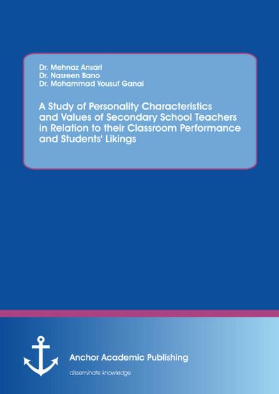 A Study of Personality Characteristics and Values of Secondary School Teachers in Relation to their Classroom Performance and Students’ Likings