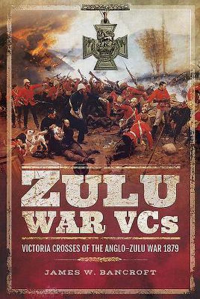 Zulu War Vcs: Victoria Crosses of the Anglo-Zulu War 1879