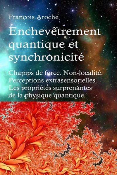 Enchevêtrement quantique et synchronicité. Champs de force. Non-localité. Perceptions extrasensorielles. Les propriétés surprenantes de la physique quantique.