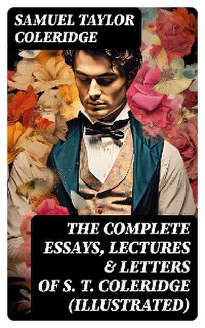 The Complete Essays, Lectures & Letters of S. T. Coleridge (Illustrated)