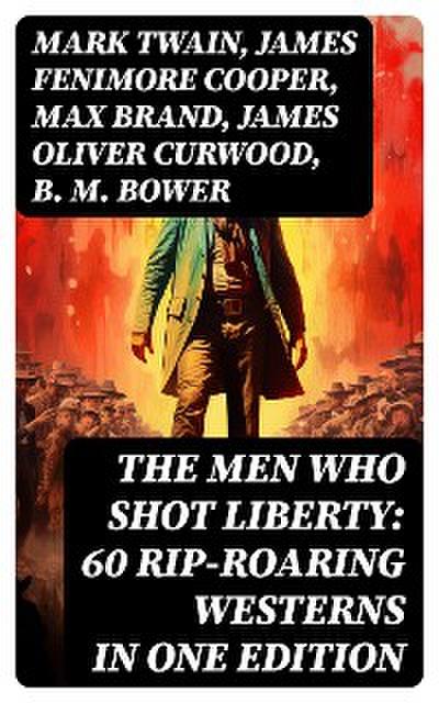 The Men Who Shot Liberty: 60 Rip-Roaring Westerns in One Edition