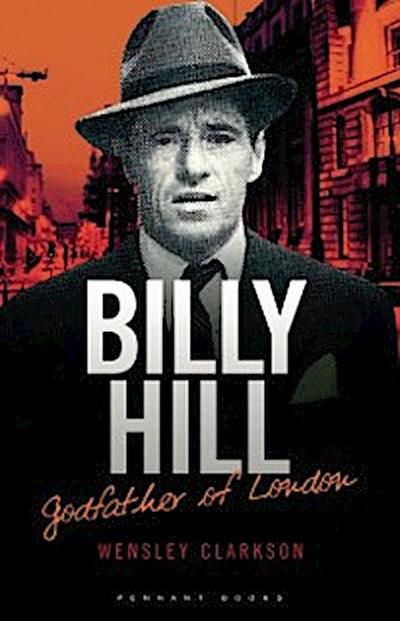 Billy Hill: Godfather of London - The Unparalleled Saga of Britain’s Most Powerful Post-War Crime Boss