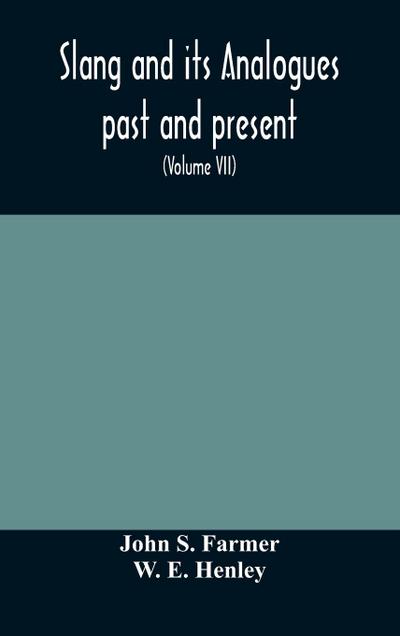 Slang and its analogues past and present. A dictionary, historical and comparative of the heterodox speech of all classes of society for more than three hundred years. With synonyms in English, French, German, Italian, etc (Volume VII)