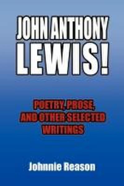 John Anthony Lewis! Poetry, Prose, and Other Selected Writings