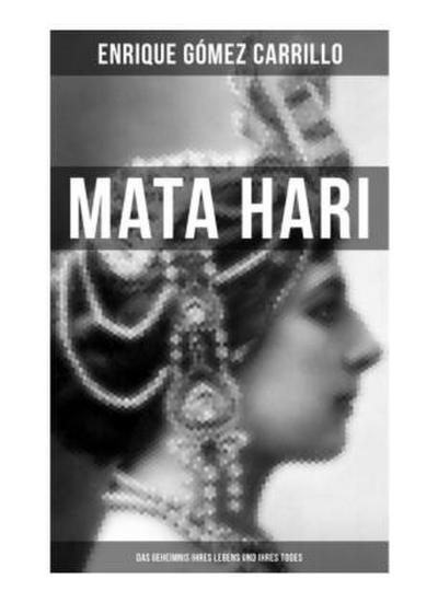 Mata Hari: Das Geheimnis ihres Lebens und ihres Todes