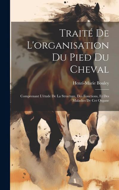 Traité de l’organisation du pied du cheval: Comprenant l’étude de la structure, des fonctions, et des maladies de cet organe