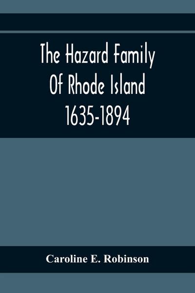 The Hazard Family Of Rhode Island 1635-1894; Being A Genealogy And History Of The Descendants Of Thomas Hazard, With Sketches Of The Worthies Of This Family, And Anecdotes Illustrative Of Their Traits And Also Of The Times In Which They Lived