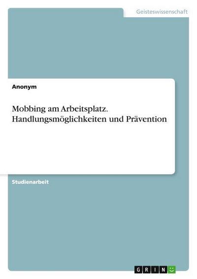 Mobbing am Arbeitsplatz. Handlungsmöglichkeiten und Prävention
