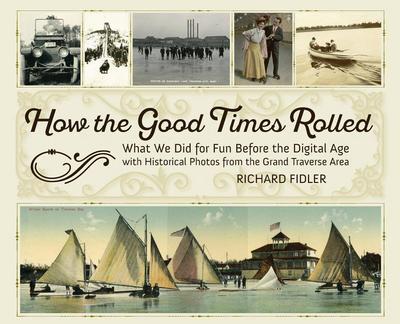 How the Good Times Rolled: What We Did for Fun Before the Digital Age with Historical Photos from the Grand Traverse Area