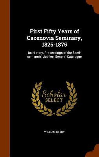 First Fifty Years of Cazenovia Seminary, 1825-1875: Its History, Proceedings of the Semi-centennial Jubilee, General Catalogue