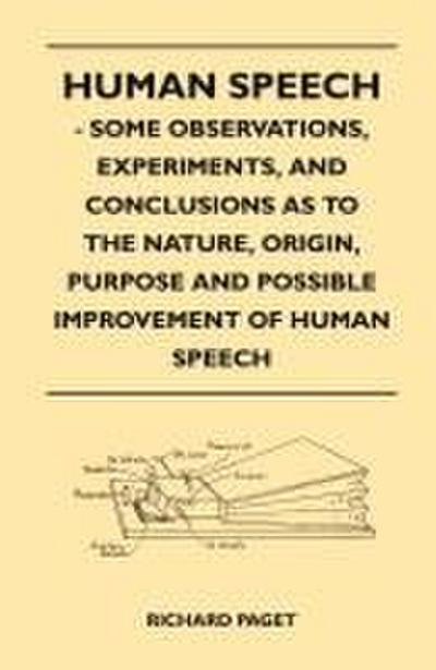 Human Speech - Some Observations, Experiments, And Conclusions as to the Nature, Origin, Purpose and Possible Improvement of Human Speech
