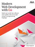 Modern Web Development with Go: Build real-world, fast, efficient, and scalable web server apps using Go programming language