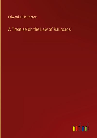A Treatise on the Law of Railroads