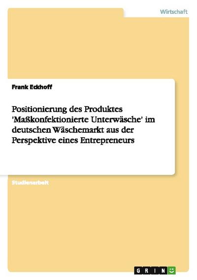 Positionierung des Produktes ’Maßkonfektionierte Unterwäsche’ im deutschen Wäschemarkt aus der Perspektive eines Entrepreneurs