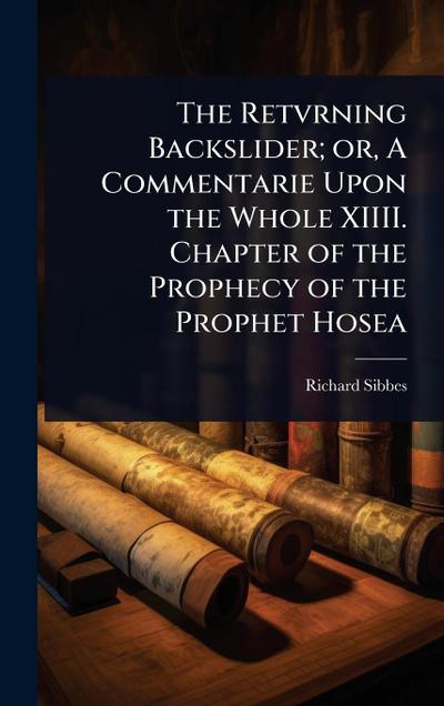 The Retvrning Backslider; or, A Commentarie Upon the Whole XIIII. Chapter of the Prophecy of the Prophet Hosea