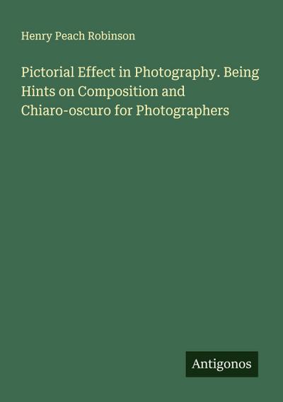 Pictorial Effect in Photography. Being Hints on Composition and Chiaro-oscuro for Photographers