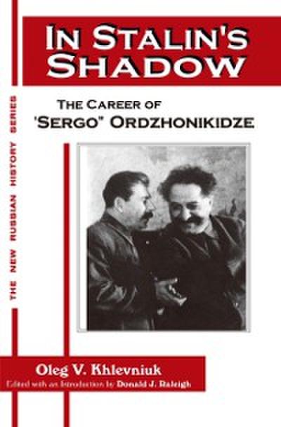 In Stalin’’s Shadow: Career of Sergo Ordzhonikidze