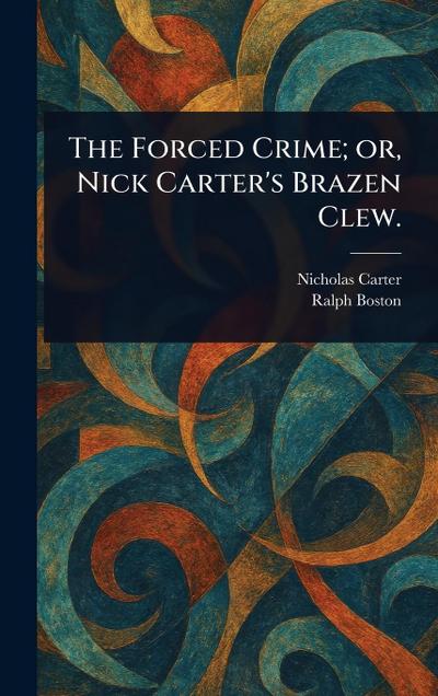The Forced Crime; or, Nick Carter’s Brazen Clew.