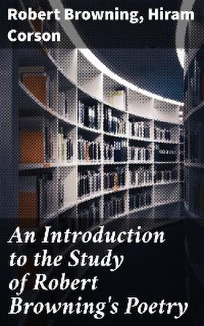 An Introduction to the Study of Robert Browning’s Poetry