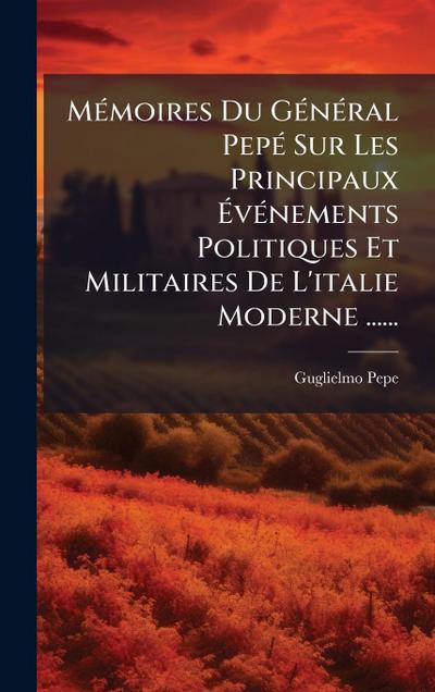 MÃ(c)moires Du GÃ(c)nÃ(c)ral PepÃ(c) Sur Les Principaux Ã&#137;vÃ(c)nements Politiques Et Militaires De L’italie Moderne ......