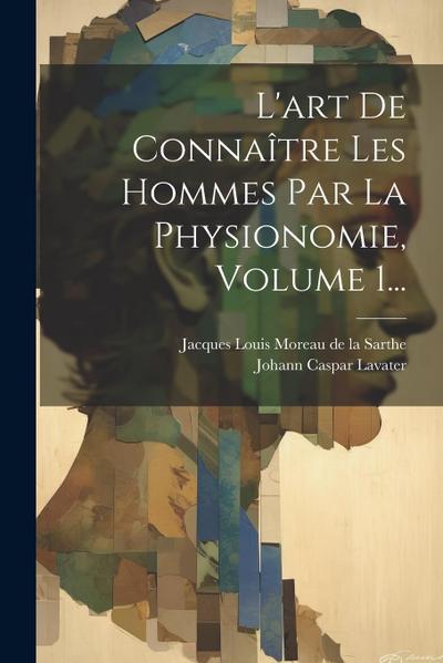 L’art De Connaître Les Hommes Par La Physionomie, Volume 1...