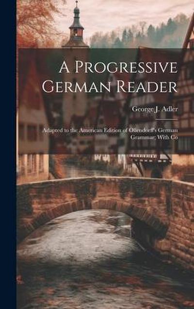 A Progressive German Reader: Adapted to the American Edition of Ollendorff’s German Grammar; With Co