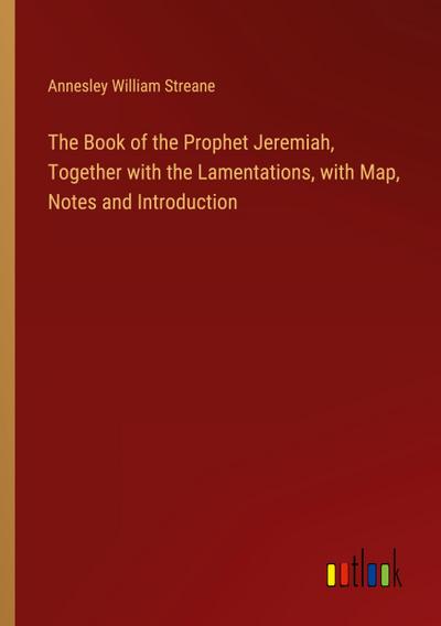 The Book of the Prophet Jeremiah, Together with the Lamentations, with Map, Notes and Introduction