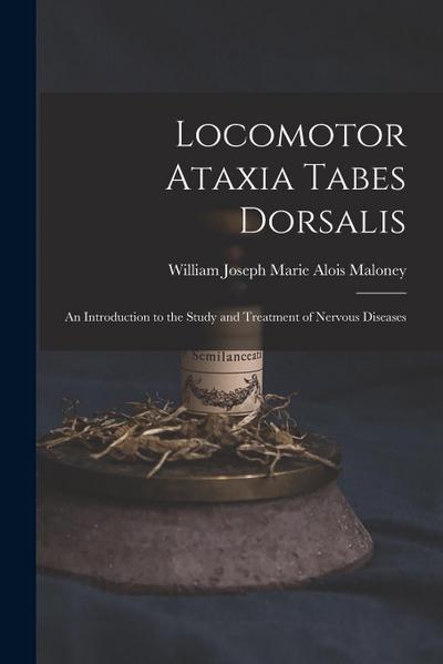 Locomotor Ataxia Tabes Dorsalis: An Introduction to the Study and Treatment of Nervous Diseases