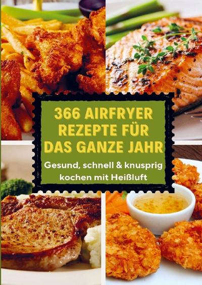 366 Airfryer Rezepte für das ganze Jahr - Gesund, schnell & knusprig kochen mit Heißluft