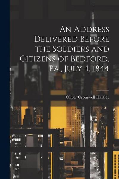 An Address Delivered Before the Soldiers and Citizens of Bedford, Pa., July 4, 1844